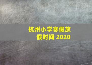 杭州小学寒假放假时间 2020